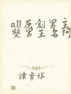 all原创男主双男主名柯小说