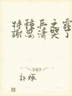 特种兵之霹雳火谢思潇哭了