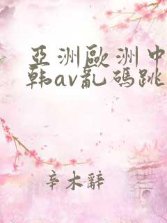 亚洲欧洲中文日韩av乱码跳转