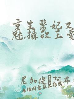 重生医妃又强又魅,摄政王爱惨了免费阅读