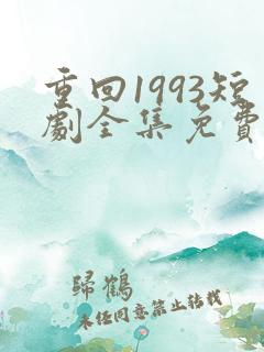 重回1993短剧全集免费观看高清