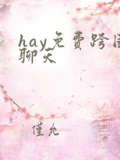 hay免费跨国聊天