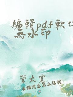 编辑pdf软件 无水印