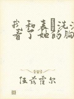 我和表妺洗澡我看了她的胸