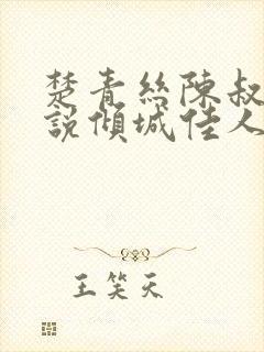 楚青丝陈叔的小说倾城佳人免费阅读