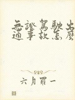 无证驾驶出了交通事故怎么处理