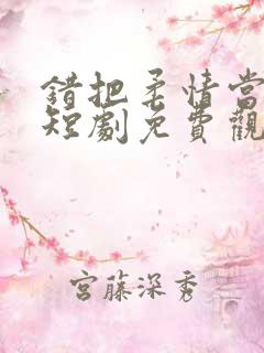 错把柔情当情深短剧免费观看