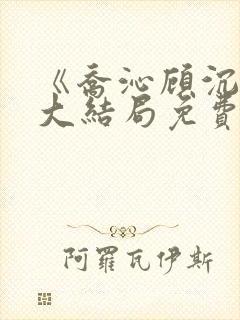 《乔沁顾沉霆》大结局免费阅读