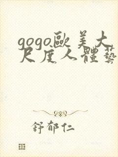 gogo欧美大尺度人体艺术