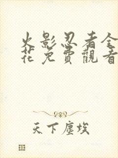 火影忍者全集樱花免费观看动漫