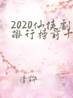 2020仙侠剧排行榜前十名