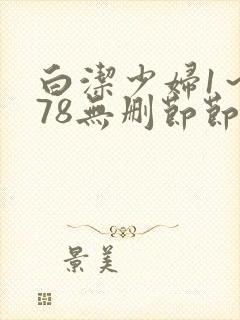 白洁少妇1～178无删节节