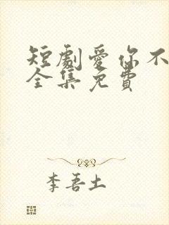 短剧爱你不能言全集免费