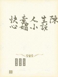 快意人生陈斌赵心媚小说
