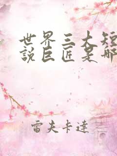 世界三大短篇小说巨匠是哪三个人