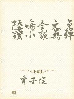 陆鸣全文免费阅读小说无弹窗无删减