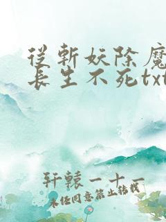从斩妖除魔开始长生不死txt精校版