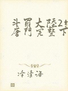 斗罗大陆2绝世唐门完整下载