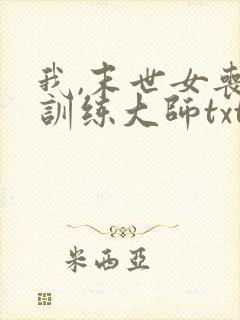 我,末世女丧尸训练大师txt下载
