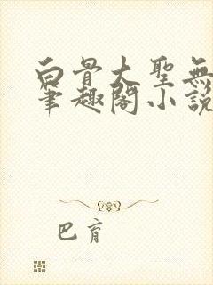 白骨大圣无弹窗笔趣阁小说