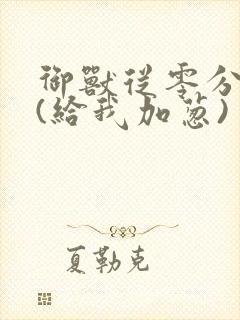 御兽从零分开始(给我加葱)