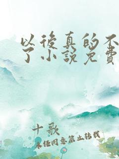 以后真的不追你了小说免费阅读