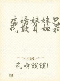 病娇妹妹只想让我欺负她最新话