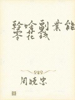 干啥副业能挣点零花钱