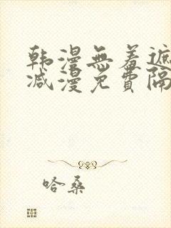 韩漫无羞遮无删减漫免费隔壁的她