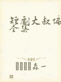短剧大叔偏要爱全集