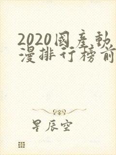2020国产动漫排行榜前十名
