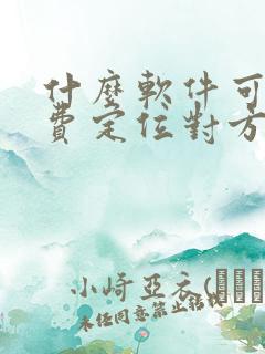 什么软件可以免费定位对方的位置