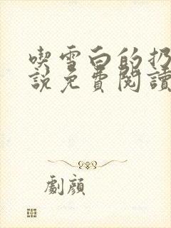 吃雪白的扔子小说免费阅读