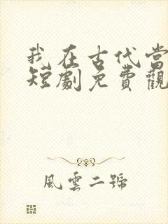 我在古代当王爷短剧免费观看