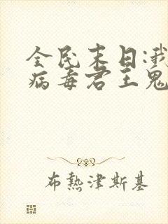 全民末日:我,病毒君王鬼神阎罗txt无删减