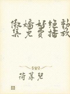 傲娇好绝动漫全集免费播放