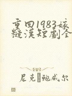 重回1983嫁糙汉短剧全集免费观看高清
