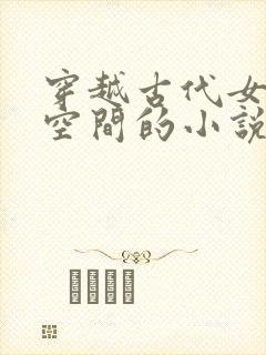 穿越古代女主有空间的小说