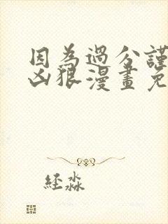 因为过分谨慎而凶狠漫画免费全集