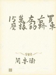 15万左右买什么样的轿车好