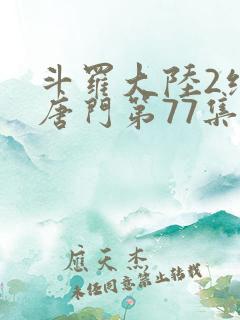 斗罗大陆2绝世唐门第77集