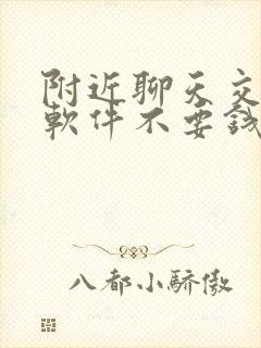 附近聊天交友的软件不要钱的