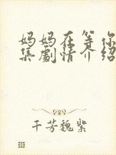 妈妈在等你第一集剧情介绍