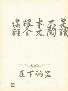 你根本不是我的谁全文阅读