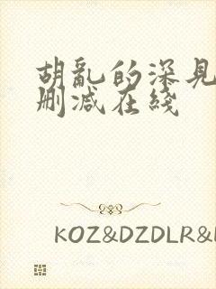 胡乱的深见君无删减在线