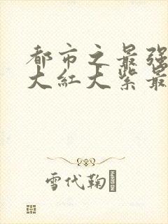 都市之最强狂兵大红大紫最新更新