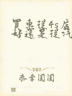 买车从4s店买好还是从汽贸城好