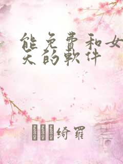 能免费和女生聊天的软件