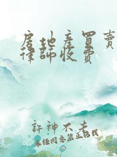 房地产买卖纠纷律师收费