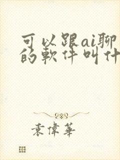 可以跟ai聊天的软件叫什么